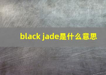 black jade是什么意思